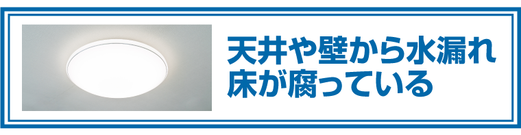 天井や壁から水漏れ床が腐っている