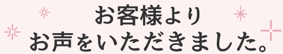 お客様よりお声をいただきました